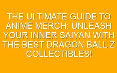 The Ultimate Guide to Anime Merch: Unleash Your Inner Saiyan with the Best Dragon Ball Z Collectibles!