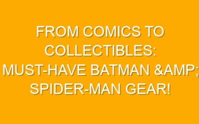 From Comics to Collectibles: Must-Have Batman & Spider-Man Gear!