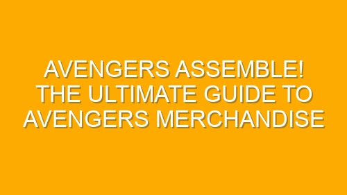 Avengers Assemble! The Ultimate Guide to Avengers Merchandise