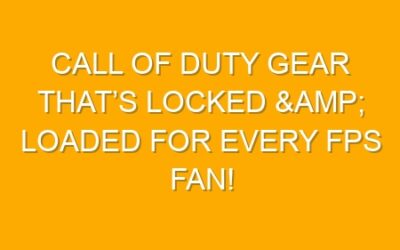 Call of Duty Gear That’s Locked & Loaded for Every FPS Fan!