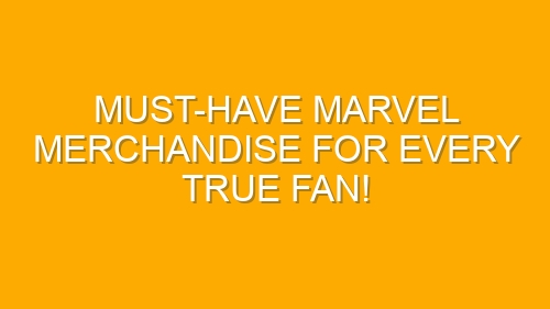 Must-Have Marvel Merchandise for Every True Fan!
