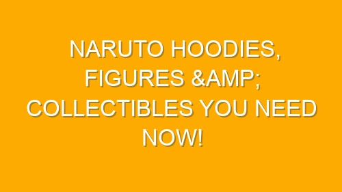 Naruto Hoodies, Figures & Collectibles You Need Now!