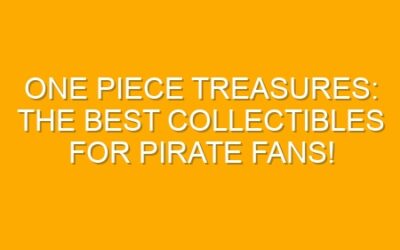 One Piece Treasures: The Best Collectibles for Pirate Fans!