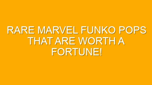 Rare Marvel Funko Pops That Are Worth a Fortune!
