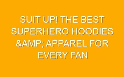 Suit Up! The Best Superhero Hoodies & Apparel for Every Fan