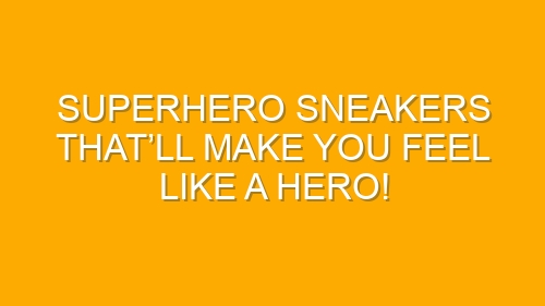 Superhero Sneakers That’ll Make You Feel Like a Hero!