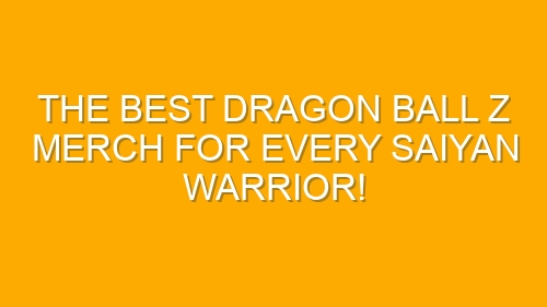 The Best Dragon Ball Z Merch for Every Saiyan Warrior!