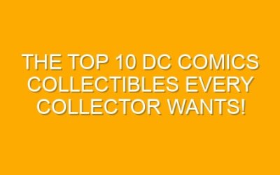 The Top 10 DC Comics Collectibles Every Collector Wants!