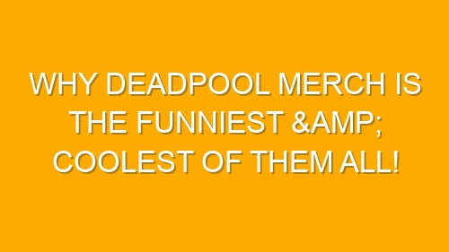 Why Deadpool Merch is the Funniest & Coolest of Them All!